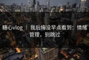 糖心vlog ｜ 我后悔没早点看到：情绪管理，别跳过