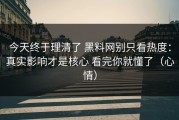 今天终于理清了 黑料网别只看热度：真实影响才是核心 看完你就懂了（心情）