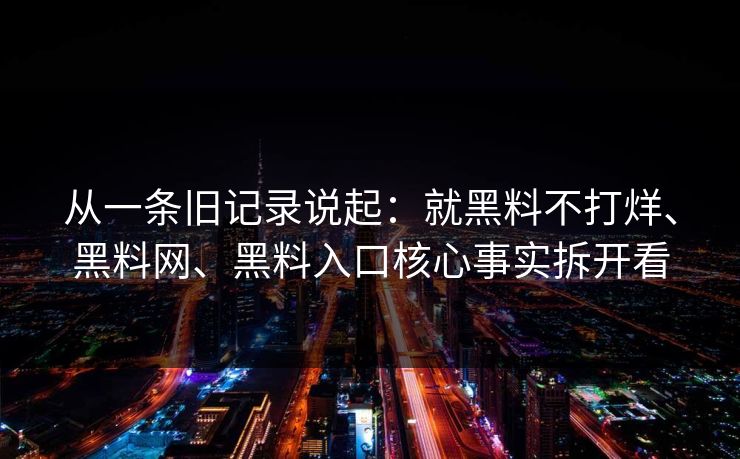 从一条旧记录说起：就黑料不打烊、黑料网、黑料入口核心事实拆开看