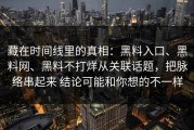 藏在时间线里的真相：黑料入口、黑料网、黑料不打烊从关联话题，把脉络串起来 结论可能和你想的不一样