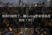 我真的破防了，糖心vlog把省钱挑战拍成了冷门
