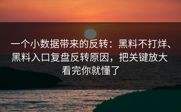 一个小数据带来的反转：黑料不打烊、黑料入口复盘反转原因，把关键放大 看完你就懂了